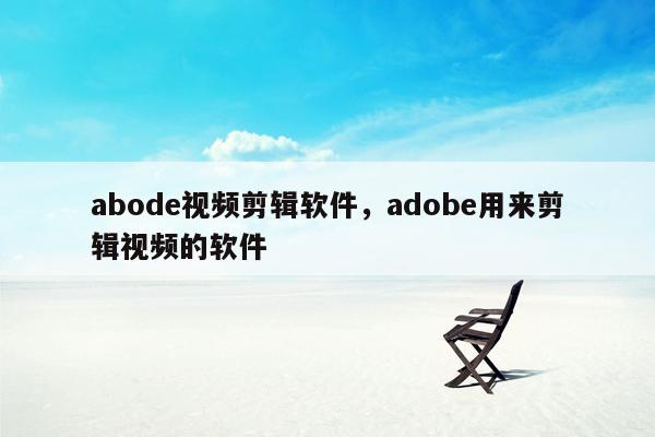 abode视频剪辑软件，adobe用来剪辑视频的软件