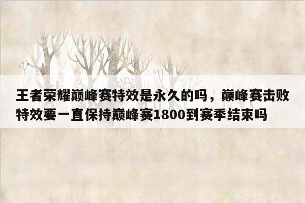 王者荣耀巅峰赛特效是永久的吗，巅峰赛击败特效要一直保持巅峰赛1800到赛季结束吗