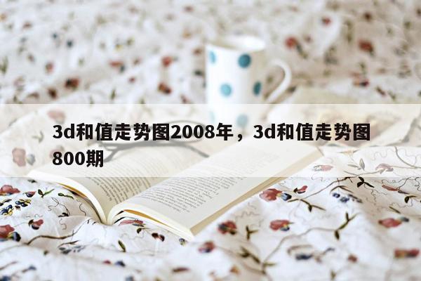 3d和值走势图2008年，3d和值走势图800期