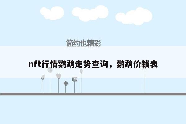 nft行情鹦鹉走势查询，鹦鹉价钱表