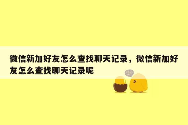 微信新加好友怎么查找聊天记录，微信新加好友怎么查找聊天记录呢