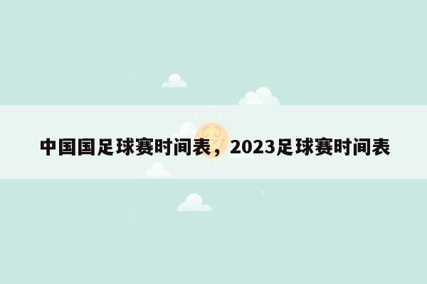 中国国足球赛时间表，2023足球赛时间表