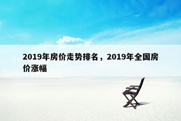 2019年房价走势排名，2019年全国房价涨幅