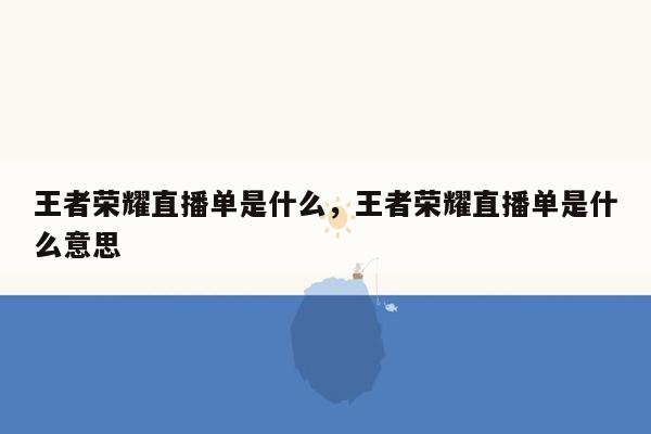 王者荣耀直播单是什么，王者荣耀直播单是什么意思