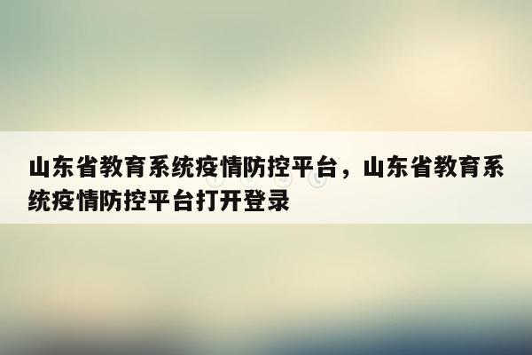 山东省教育系统疫情防控平台，山东省教育系统疫情防控平台打开登录