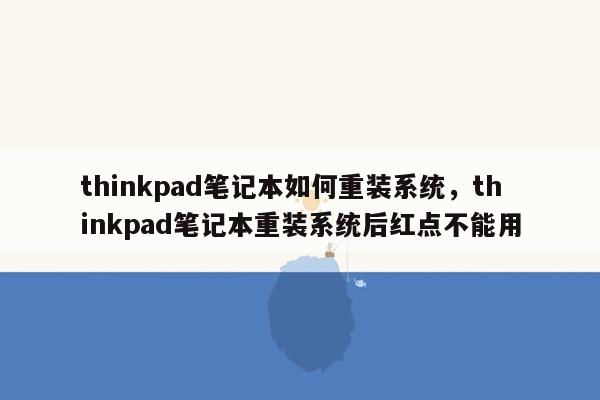 thinkpad笔记本如何重装系统，thinkpad笔记本重装系统后红点不能用