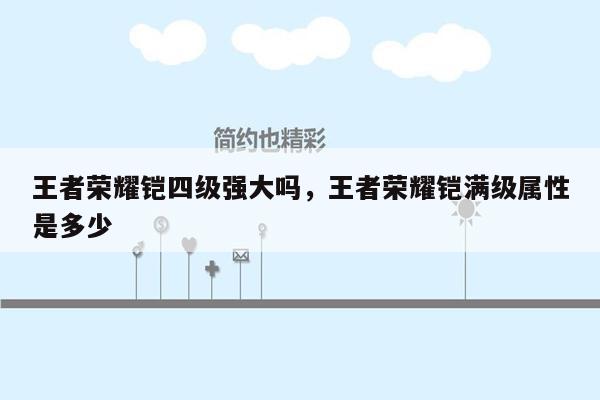 王者荣耀铠四级强大吗，王者荣耀铠满级属性是多少