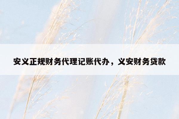 安义正规财务代理记账代办，义安财务贷款