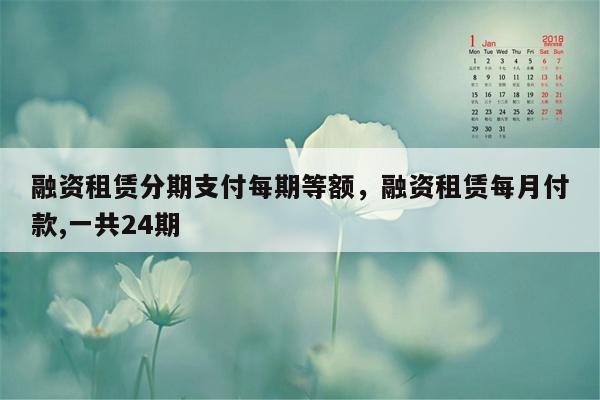 融资租赁分期支付每期等额，融资租赁每月付款,一共24期