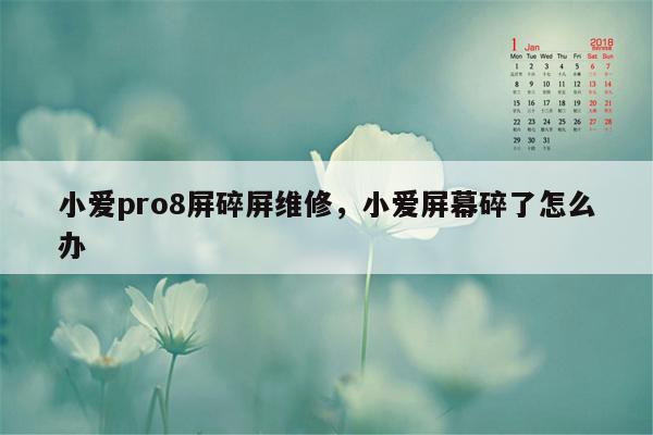 小爱pro8屏碎屏维修，小爱屏幕碎了怎么办