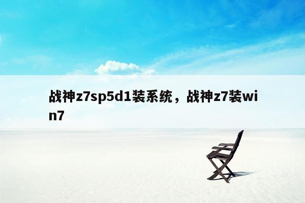 战神z7sp5d1装系统，战神z7装win7