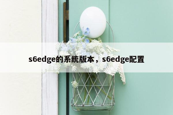 s6edge的系统版本，s6edge配置