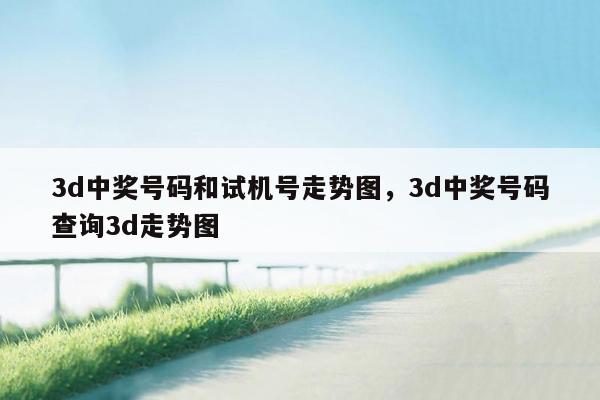 3d中奖号码和试机号走势图，3d中奖号码查询3d走势图