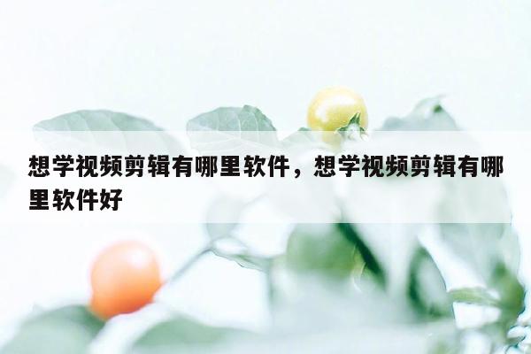 想学视频剪辑有哪里软件，想学视频剪辑有哪里软件好