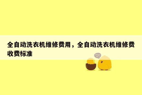 全自动洗衣机维修费用，全自动洗衣机维修费收费标准