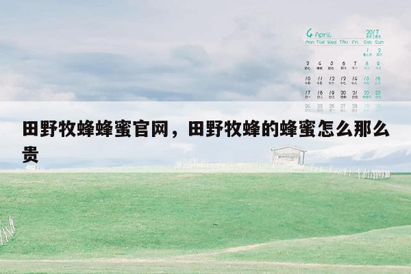 田野牧蜂蜂蜜官网，田野牧蜂的蜂蜜怎么那么贵