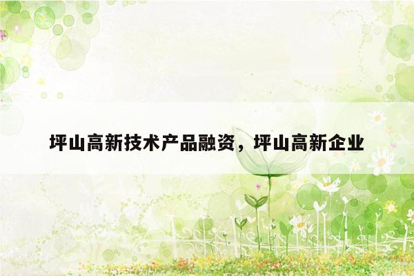 坪山高新技术产品融资，坪山高新企业