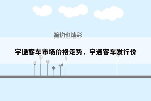 宇通客车市场价格走势，宇通客车发行价