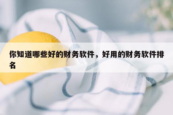 你知道哪些好的财务软件，好用的财务软件排名