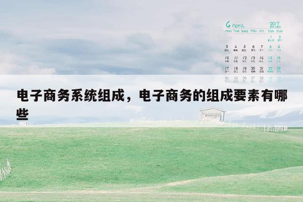 电子商务系统组成，电子商务的组成要素有哪些