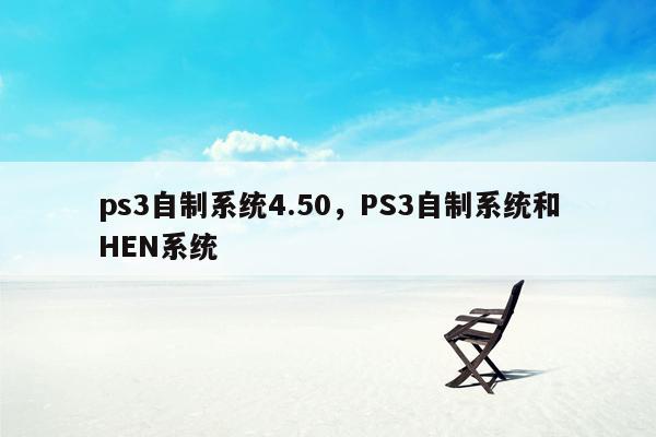 ps3自制系统4.50，PS3自制系统和HEN系统