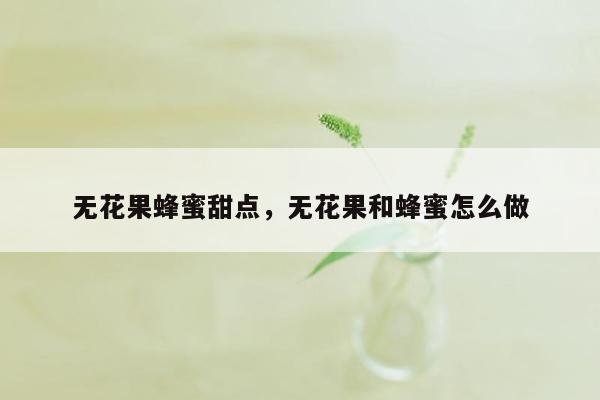 无花果蜂蜜甜点，无花果和蜂蜜怎么做