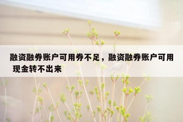 融资融券账户可用券不足，融资融券账户可用 现金转不出来