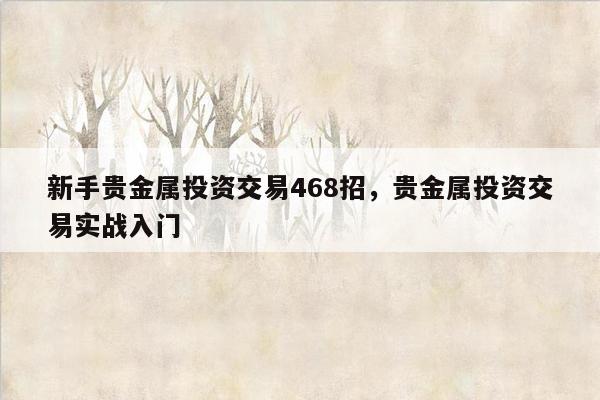 新手贵金属投资交易468招，贵金属投资交易实战入门