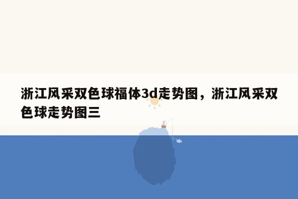 浙江风采双色球福体3d走势图，浙江风采双色球走势图三