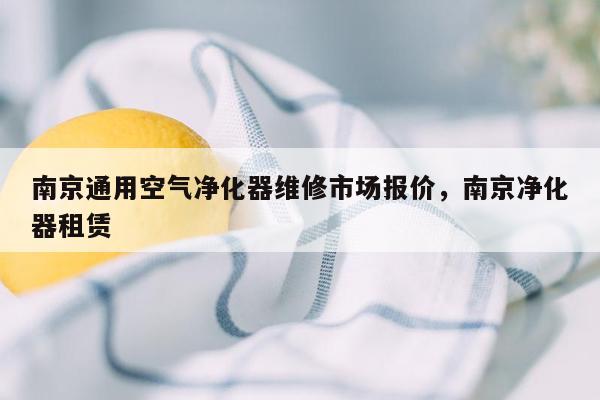 南京通用空气净化器维修市场报价，南京净化器租赁
