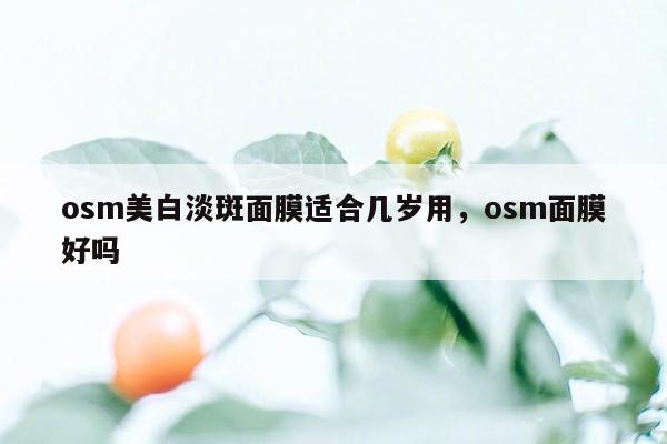 osm美白淡斑面膜适合几岁用，osm面膜好吗