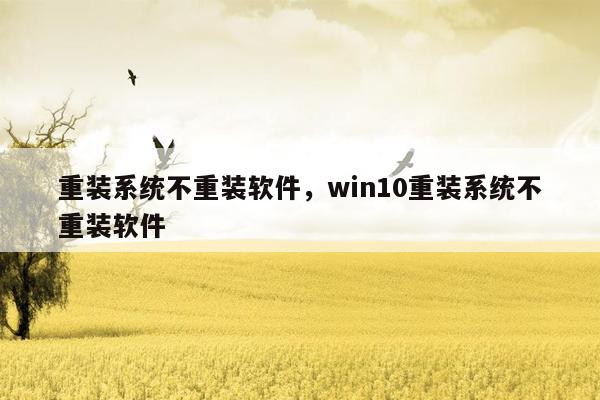 重装系统不重装软件，win10重装系统不重装软件