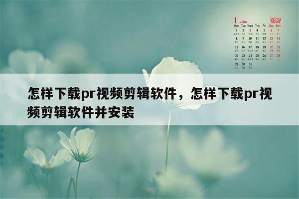 怎样下载pr视频剪辑软件，怎样下载pr视频剪辑软件并安装