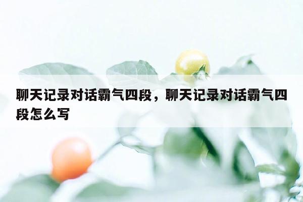 聊天记录对话霸气四段，聊天记录对话霸气四段怎么写