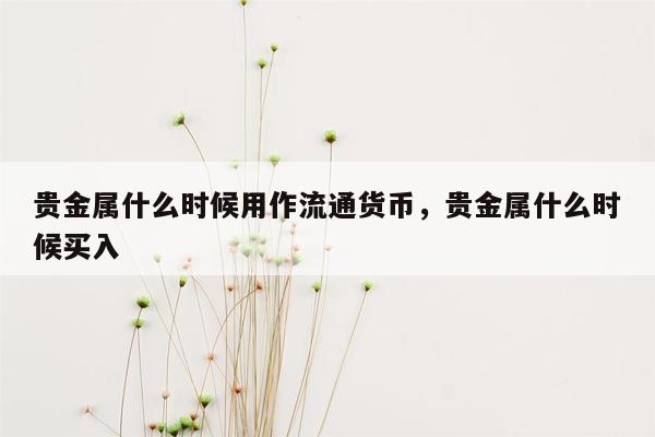 贵金属什么时候用作流通货币，贵金属什么时候买入