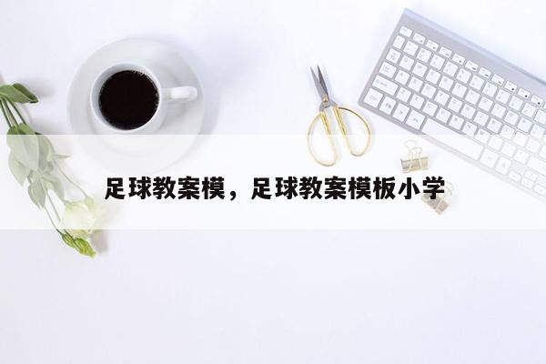 足球教案模，足球教案模板小学