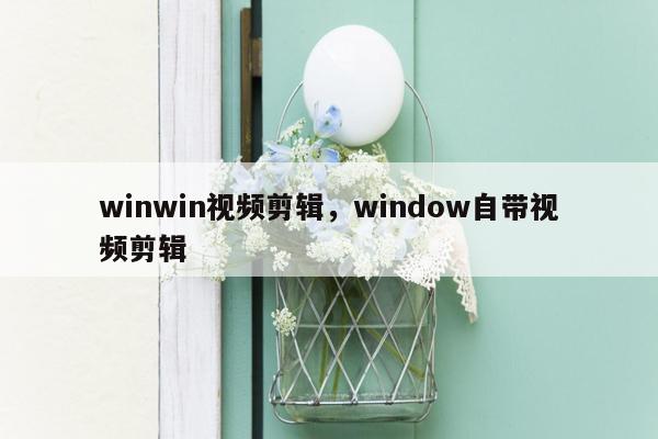 winwin视频剪辑，window自带视频剪辑