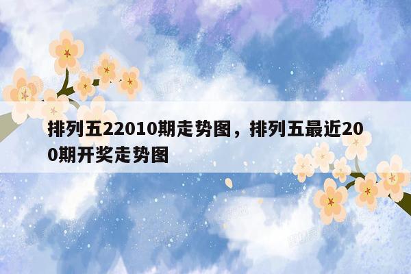 排列五22010期走势图，排列五最近200期开奖走势图