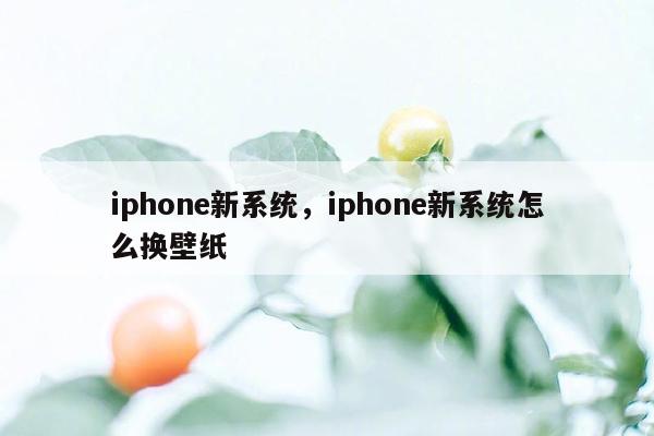 iphone新系统，iphone新系统怎么换壁纸