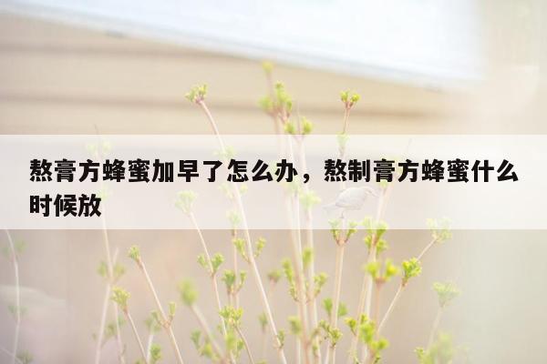 熬膏方蜂蜜加早了怎么办，熬制膏方蜂蜜什么时候放