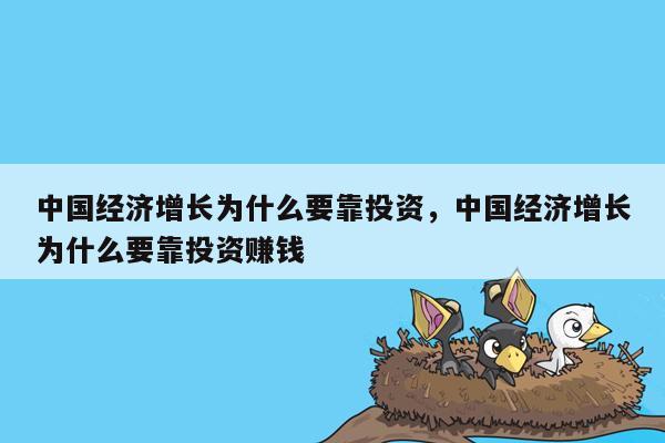 中国经济增长为什么要靠投资，中国经济增长为什么要靠投资赚钱