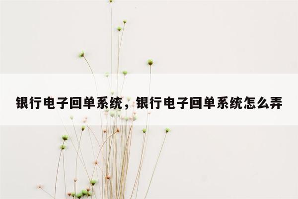 银行电子回单系统，银行电子回单系统怎么弄