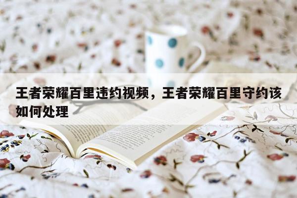 王者荣耀百里违约视频，王者荣耀百里守约该如何处理