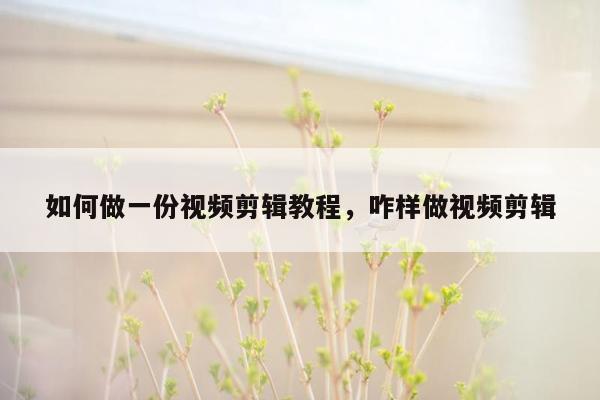 如何做一份视频剪辑教程，咋样做视频剪辑