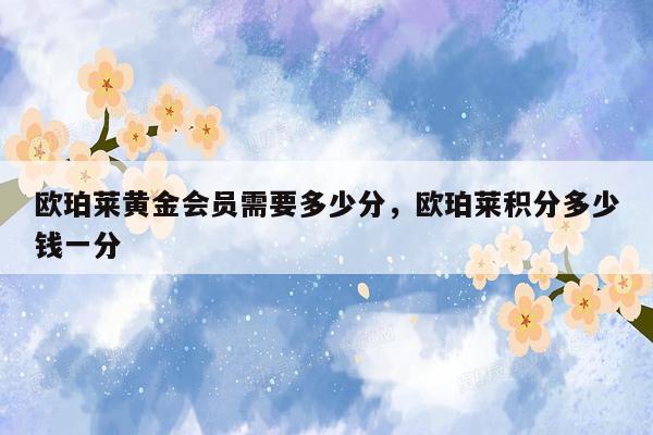 欧珀莱黄金会员需要多少分，欧珀莱积分多少钱一分