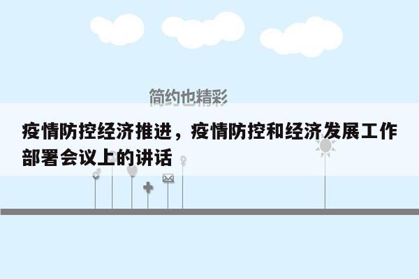 疫情防控经济推进，疫情防控和经济发展工作部署会议上的讲话