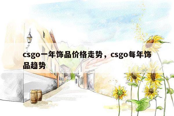 csgo一年饰品价格走势，csgo每年饰品趋势