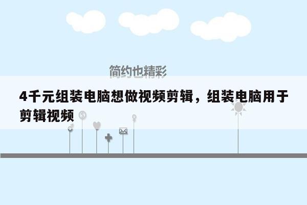4千元组装电脑想做视频剪辑，组装电脑用于剪辑视频