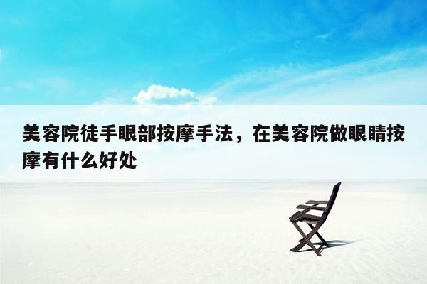 美容院徒手眼部按摩手法，在美容院做眼睛按摩有什么好处