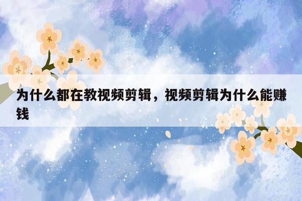 为什么都在教视频剪辑，视频剪辑为什么能赚钱